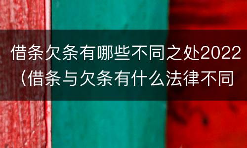 借条欠条有哪些不同之处2022（借条与欠条有什么法律不同依据）