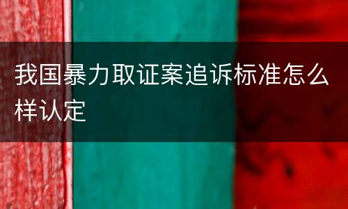 我国暴力取证案追诉标准怎么样认定