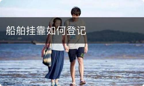 船舶挂靠如何登记