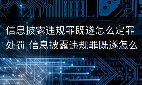 信息披露违规罪既遂怎么定罪处罚 信息披露违规罪既遂怎么定罪处罚依据