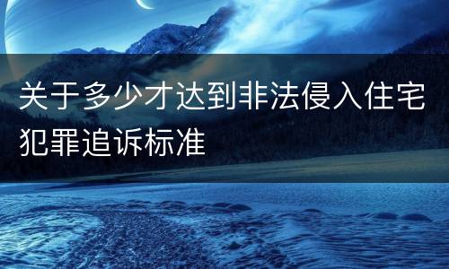 关于多少才达到非法侵入住宅犯罪追诉标准