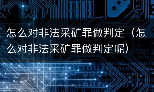 怎么对非法采矿罪做判定（怎么对非法采矿罪做判定呢）