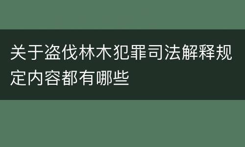 关于盗伐林木犯罪司法解释规定内容都有哪些
