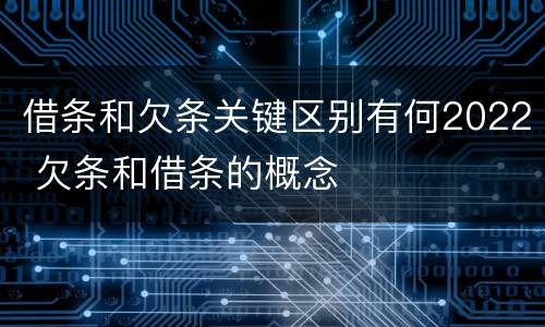 借条和欠条关键区别有何2022 欠条和借条的概念