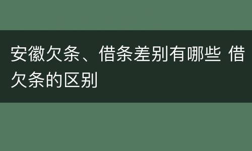 安徽欠条、借条差别有哪些 借欠条的区别