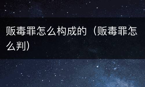 贩毒罪怎么构成的（贩毒罪怎么判）