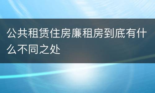 公共租赁住房廉租房到底有什么不同之处