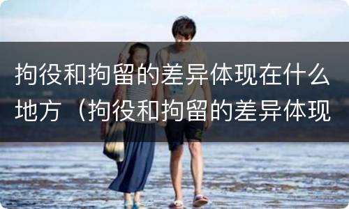 拘役和拘留的差异体现在什么地方（拘役和拘留的差异体现在什么地方呢）