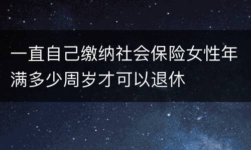 一直自己缴纳社会保险女性年满多少周岁才可以退休