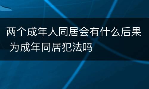 两个成年人同居会有什么后果 为成年同居犯法吗
