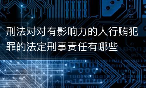 刑法对对有影响力的人行贿犯罪的法定刑事责任有哪些