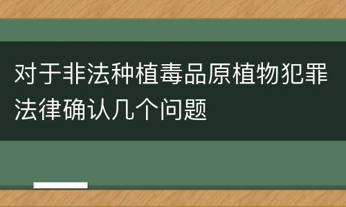 对于非法种植毒品原植物犯罪法律确认几个问题