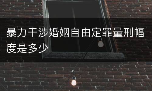暴力干涉婚姻自由定罪量刑幅度是多少