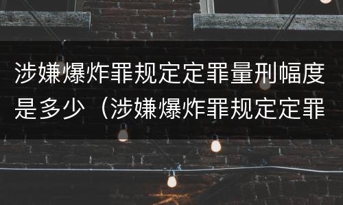 涉嫌爆炸罪规定定罪量刑幅度是多少（涉嫌爆炸罪规定定罪量刑幅度是多少年）