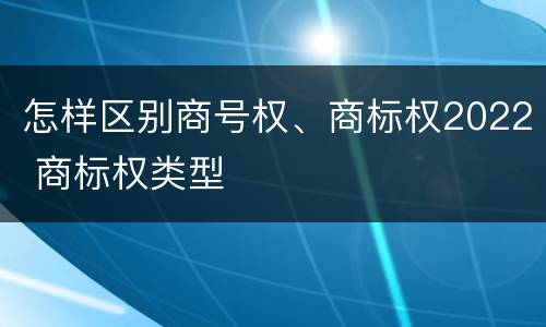 怎样区别商号权、商标权2022 商标权类型