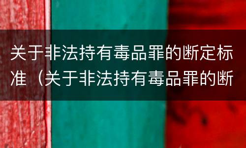 关于非法持有毒品罪的断定标准（关于非法持有毒品罪的断定标准是什么）