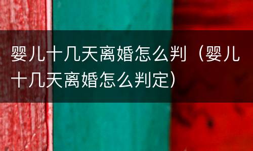 婴儿十几天离婚怎么判（婴儿十几天离婚怎么判定）
