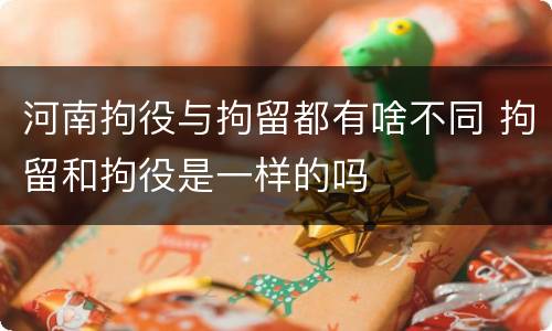 河南拘役与拘留都有啥不同 拘留和拘役是一样的吗