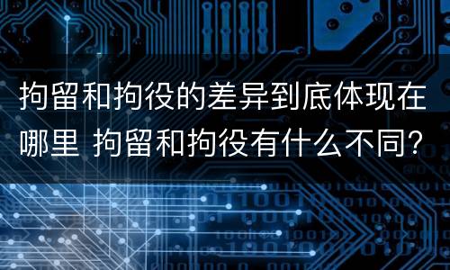 拘留和拘役的差异到底体现在哪里 拘留和拘役有什么不同?