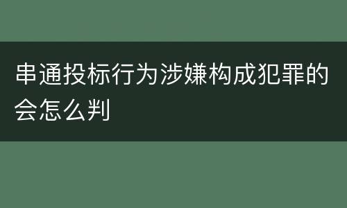 串通投标行为涉嫌构成犯罪的会怎么判