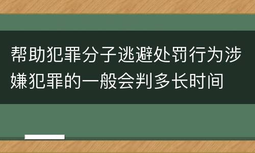 帮助犯罪分子逃避处罚行为涉嫌犯罪的一般会判多长时间