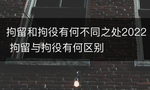 拘留和拘役有何不同之处2022 拘留与拘役有何区别