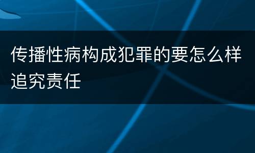 传播性病构成犯罪的要怎么样追究责任