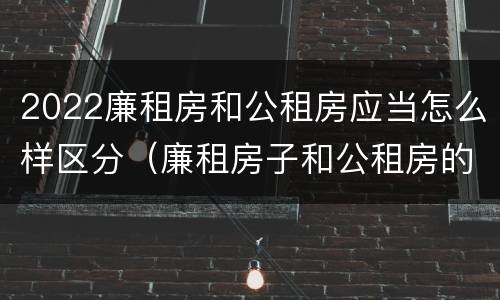 2022廉租房和公租房应当怎么样区分（廉租房子和公租房的区别）
