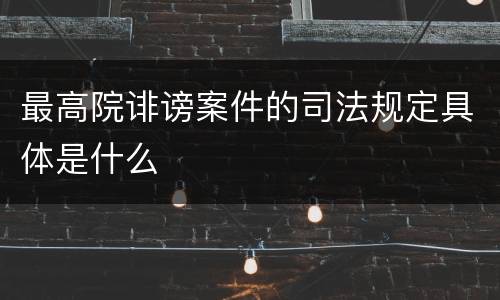 最高院诽谤案件的司法规定具体是什么