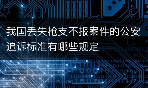 我国丢失枪支不报案件的公安追诉标准有哪些规定