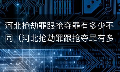 河北抢劫罪跟抢夺罪有多少不同（河北抢劫罪跟抢夺罪有多少不同之处）
