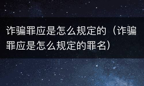诈骗罪应是怎么规定的（诈骗罪应是怎么规定的罪名）