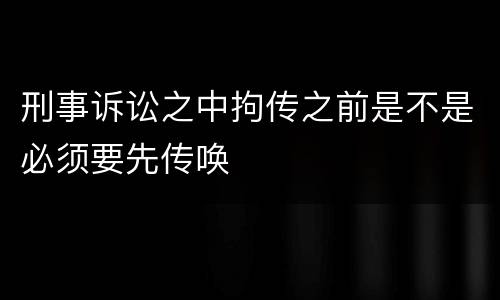 刑事诉讼之中拘传之前是不是必须要先传唤