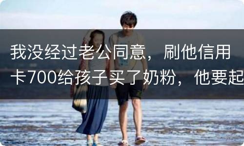 我没经过老公同意，刷他信用卡700给孩子买了奶粉，他要起诉我，我犯法吗