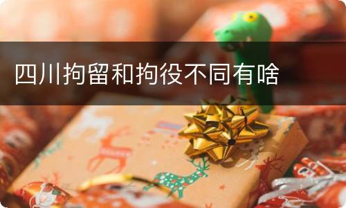 四川拘留和拘役不同有啥