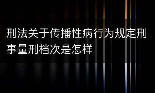 刑法关于传播性病行为规定刑事量刑档次是怎样