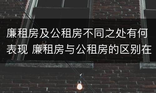 廉租房及公租房不同之处有何表现 廉租房与公租房的区别在哪里