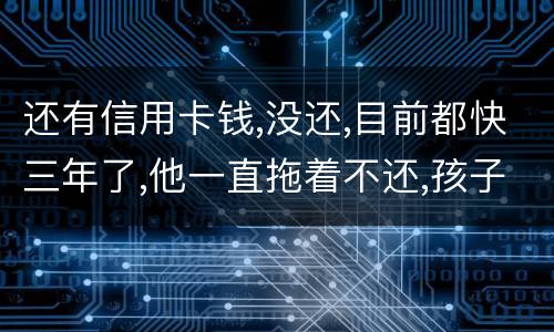 还有信用卡钱,没还,目前都快三年了,他一直拖着不还,孩子归他他也不管我该怎么办