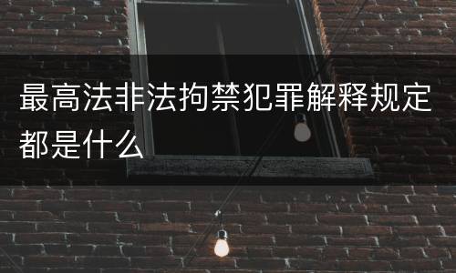 最高法非法拘禁犯罪解释规定都是什么