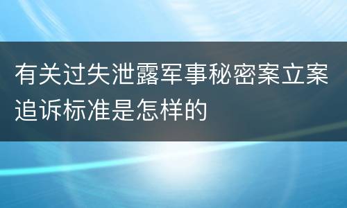 有关过失泄露军事秘密案立案追诉标准是怎样的