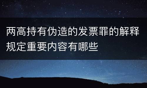 两高持有伪造的发票罪的解释规定重要内容有哪些