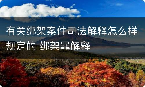 有关绑架案件司法解释怎么样规定的 绑架罪解释