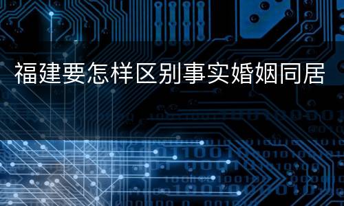 福建要怎样区别事实婚姻同居