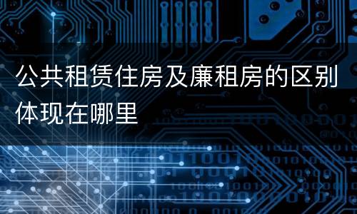 公共租赁住房及廉租房的区别体现在哪里
