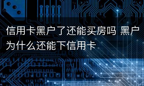 信用卡黑户了还能买房吗 黑户为什么还能下信用卡