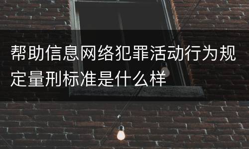 帮助信息网络犯罪活动行为规定量刑标准是什么样