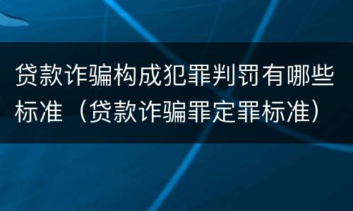 贷款诈骗构成犯罪判罚有哪些标准（贷款诈骗罪定罪标准）