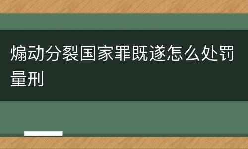 煽动分裂国家罪既遂怎么处罚量刑
