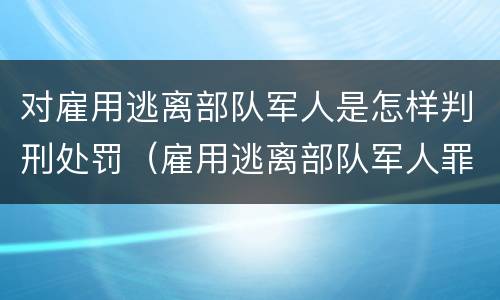 对雇用逃离部队军人是怎样判刑处罚（雇用逃离部队军人罪）
