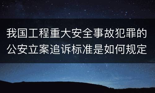 我国工程重大安全事故犯罪的公安立案追诉标准是如何规定